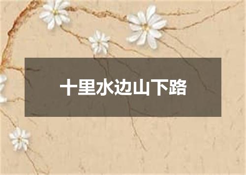 十里水边山下路