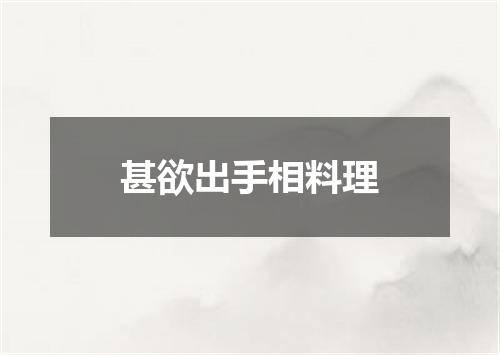 甚欲出手相料理