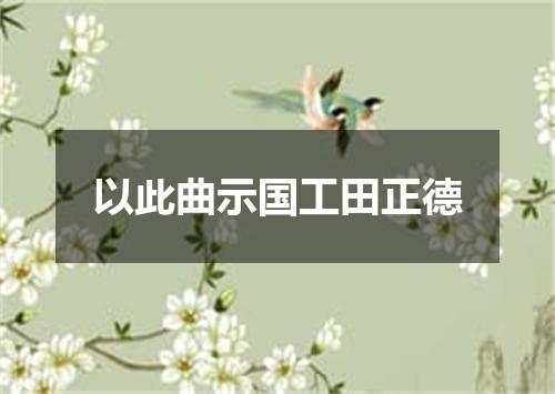以此曲示国工田正德