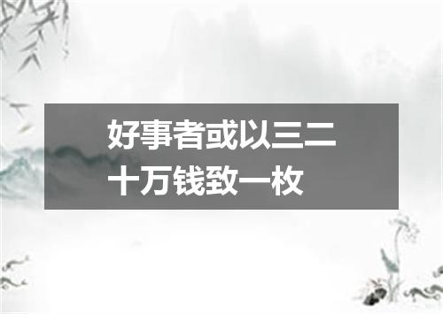 好事者或以三二十万钱致一枚
