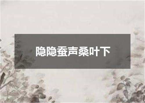 隐隐蚕声桑叶下
