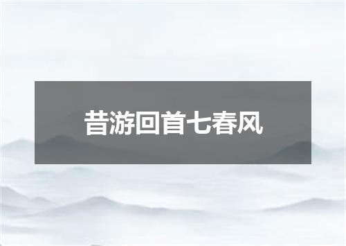 昔游回首七春风
