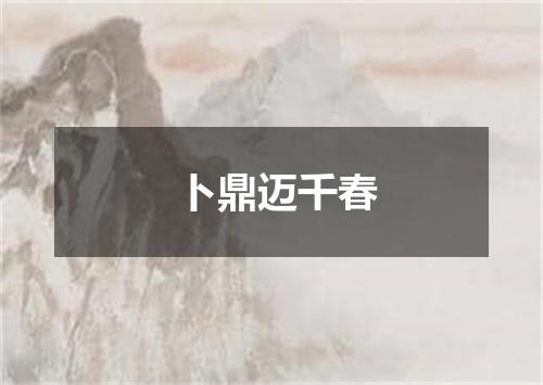 卜鼎迈千春