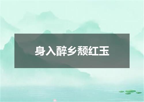 身入醉乡颓红玉