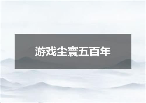 游戏尘寰五百年