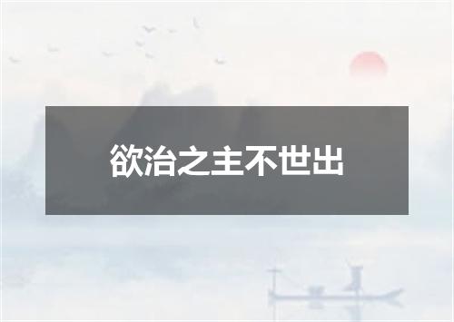 欲治之主不世出