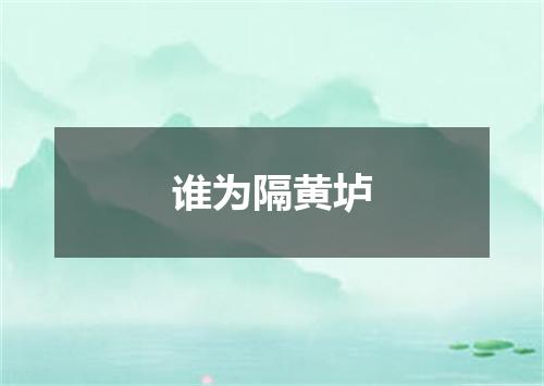 谁为隔黄垆
