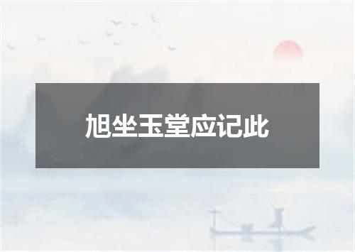 旭坐玉堂应记此