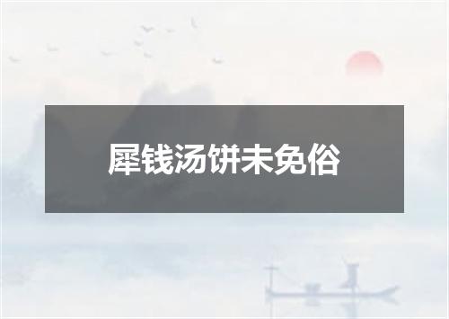犀钱汤饼未免俗