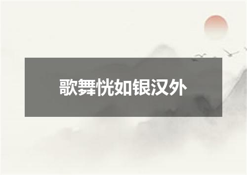 歌舞恍如银汉外