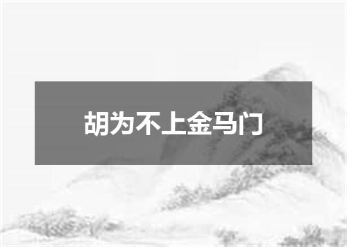 胡为不上金马门