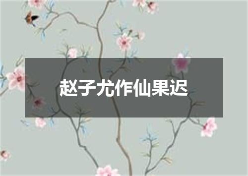 赵子尤作仙果迟