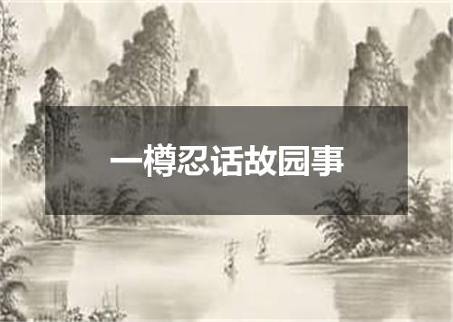 一樽忍话故园事