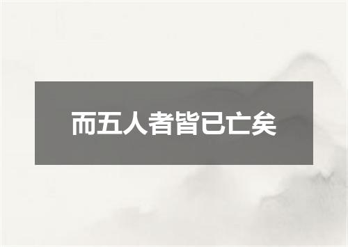 而五人者皆已亡矣