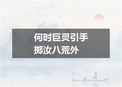 何时巨灵引手掷汝八荒外