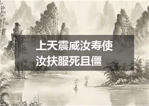 上天震威汝寿使汝扶服死且僵