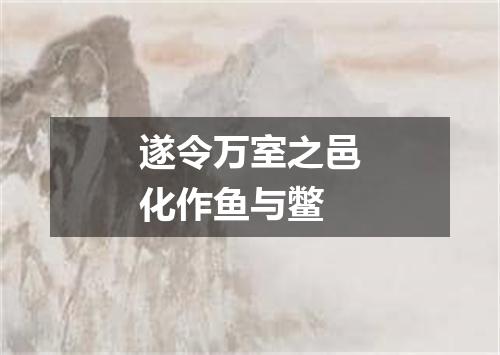 遂令万室之邑化作鱼与鳖