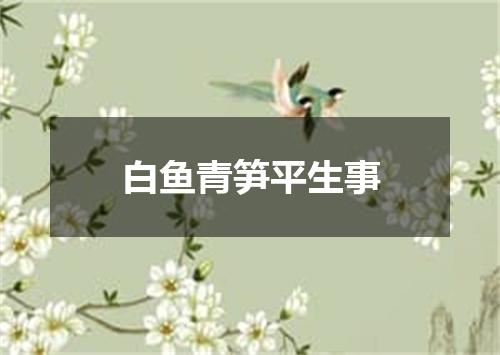 白鱼青笋平生事