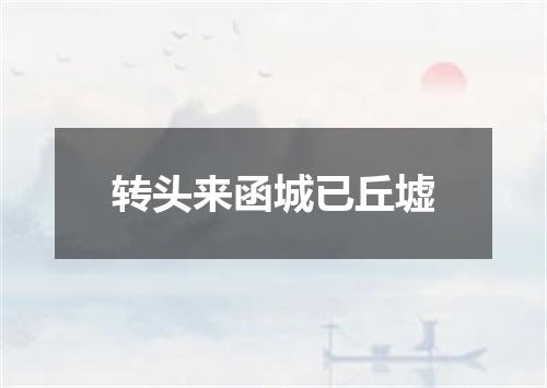 转头来函城已丘墟