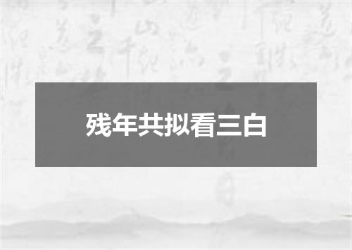 残年共拟看三白