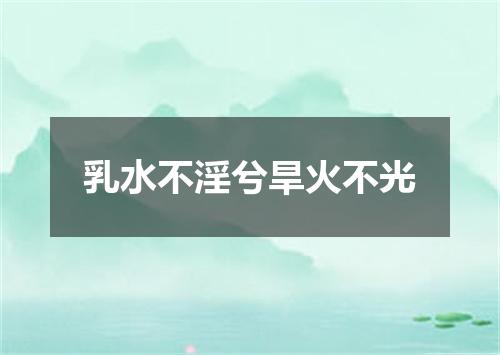 乳水不淫兮旱火不光