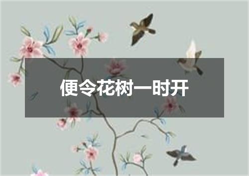 便令花树一时开