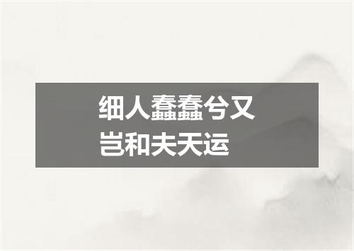 细人蠢蠢兮又岂和夫天运