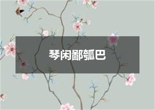 琴闲鄙瓠巴