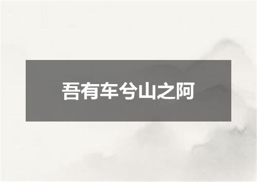 吾有车兮山之阿