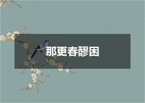 那更春醪困
