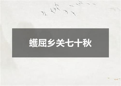 蠖屈乡关七十秋
