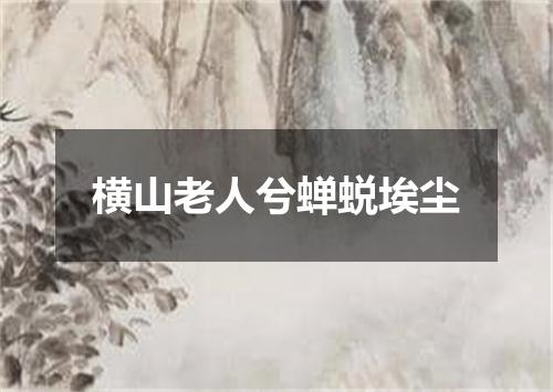 横山老人兮蝉蜕埃尘