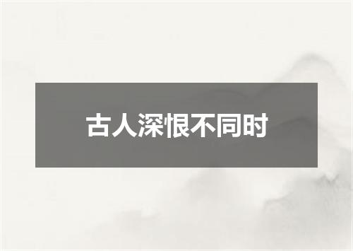 古人深恨不同时