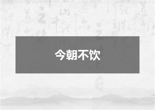 今朝不饮