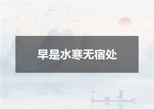 早是水寒无宿处
