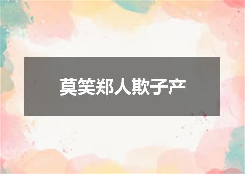 莫笑郑人欺子产