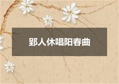郢人休唱阳春曲