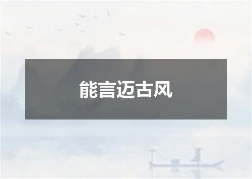 能言迈古风