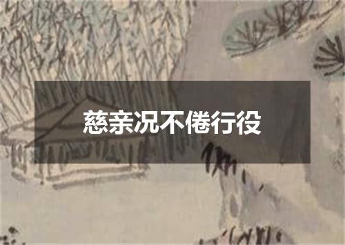 慈亲况不倦行役