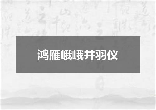 鸿雁峨峨并羽仪