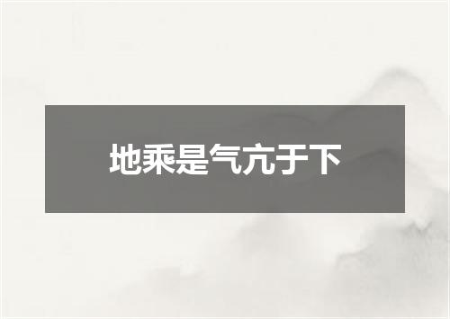 地乘是气亢于下