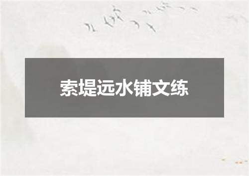 索堤远水铺文练