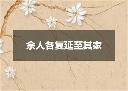 余人各复延至其家