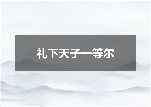 礼下天子一等尔
