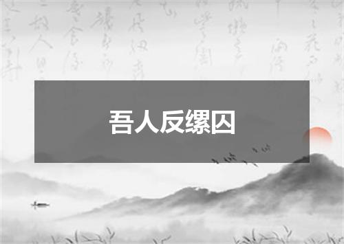 吾人反缧囚