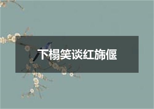 下榻笑谈红旆偃