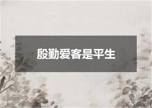 殷勤爱客是平生