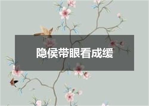 隐侯带眼看成缓