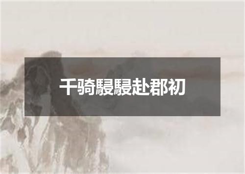 千骑駸駸赴郡初