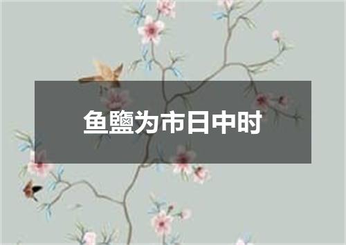 鱼鹽为市日中时